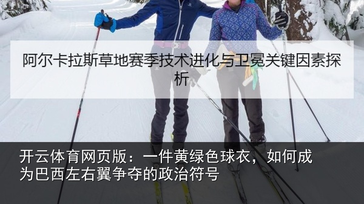 开云体育网页版：一件黄绿色球衣，如何成为巴西左右翼争夺的政治符号