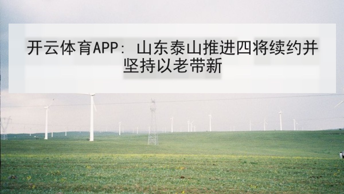 开云体育APP: 山东泰山推进四将续约并坚持以老带新
