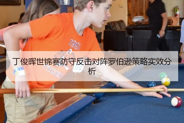 丁俊晖世锦赛防守反击对阵罗伯逊策略实效分析