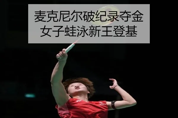 麦克尼尔破纪录夺金 女子蛙泳新王登基