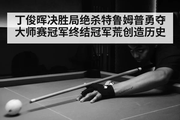 丁俊晖决胜局绝杀特鲁姆普勇夺大师赛冠军终结冠军荒创造历史