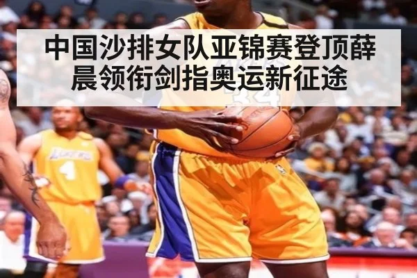 中国沙排女队亚锦赛登顶薛晨领衔剑指奥运新征途