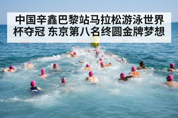中国辛鑫巴黎站马拉松游泳世界杯夺冠 东京第八名终圆金牌梦想