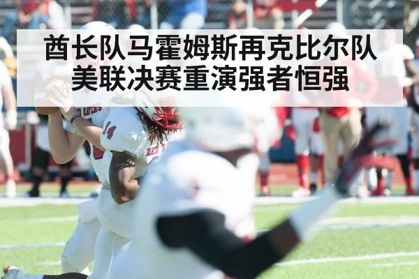 酋长队马霍姆斯再克比尔队美联决赛重演强者恒强